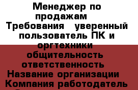 Менеджер по продажам .  Требования: -уверенный пользователь ПК и оргтехники -общительность -ответственность › Название организации ­ Компания-работодатель › Отрасль предприятия ­ Другое › Минимальный оклад ­ 1 - Все города Работа » Вакансии   . Алтайский край,Славгород г.